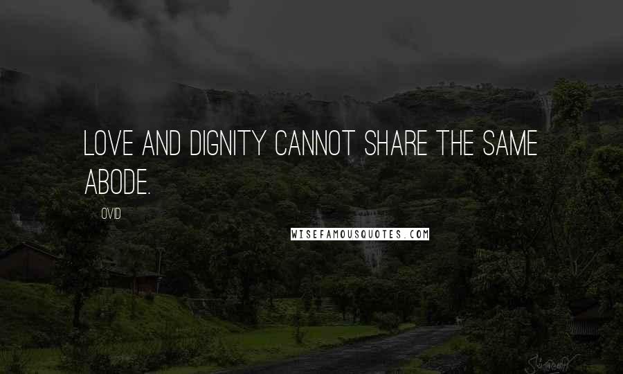 Ovid Quotes: Love and dignity cannot share the same abode.
