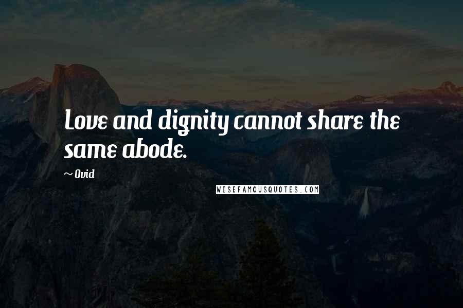 Ovid Quotes: Love and dignity cannot share the same abode.
