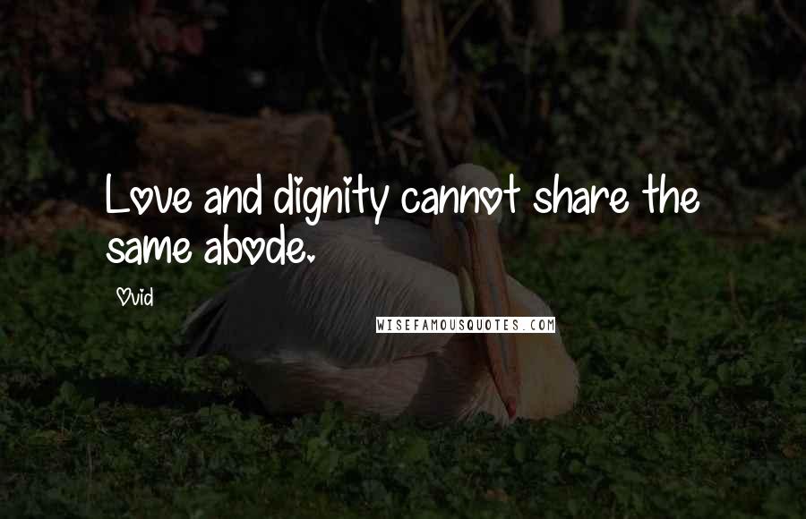 Ovid Quotes: Love and dignity cannot share the same abode.