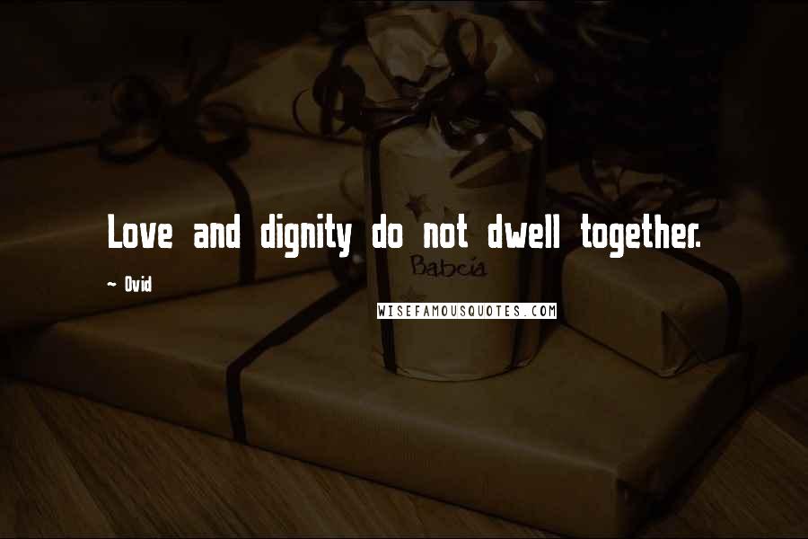 Ovid Quotes: Love and dignity do not dwell together.