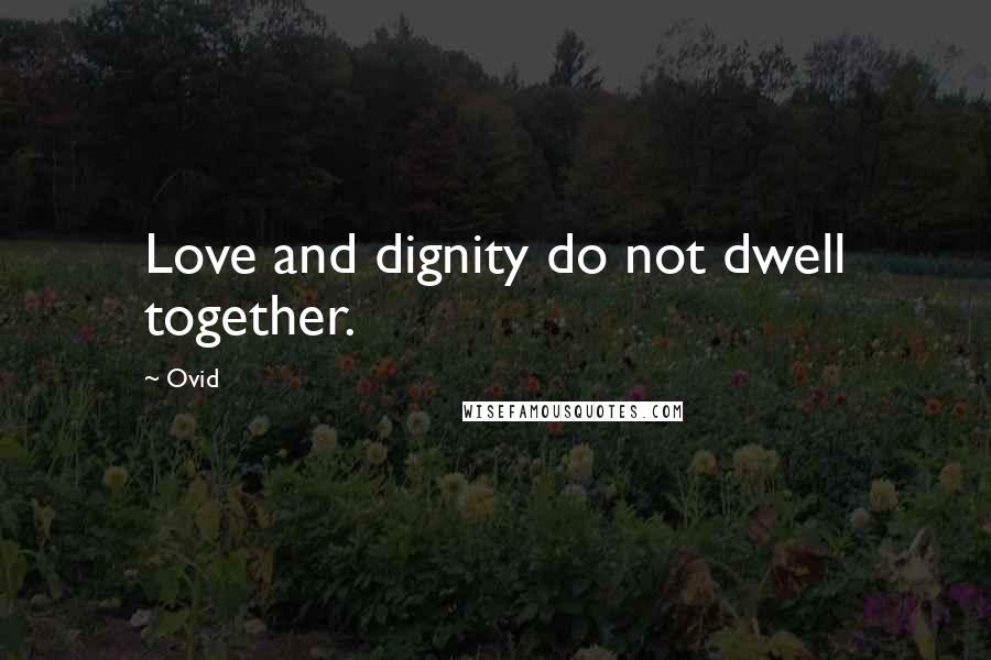 Ovid Quotes: Love and dignity do not dwell together.