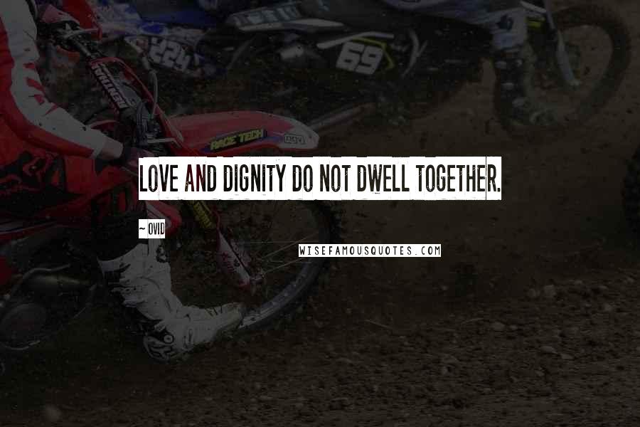 Ovid Quotes: Love and dignity do not dwell together.