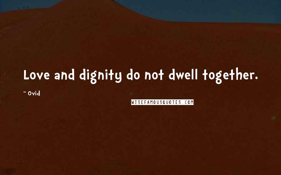 Ovid Quotes: Love and dignity do not dwell together.