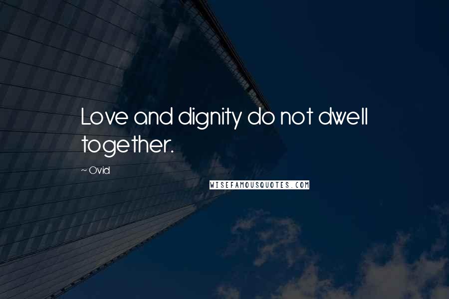 Ovid Quotes: Love and dignity do not dwell together.