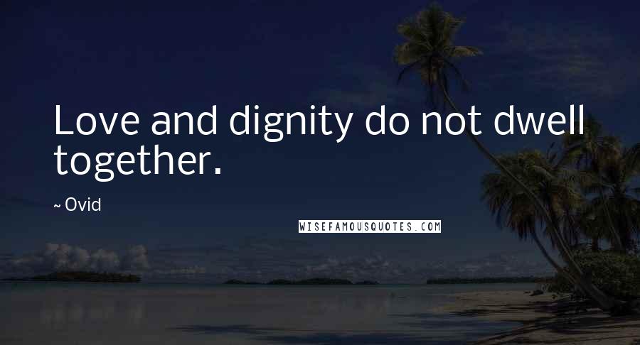 Ovid Quotes: Love and dignity do not dwell together.