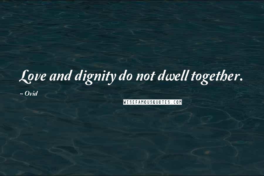 Ovid Quotes: Love and dignity do not dwell together.