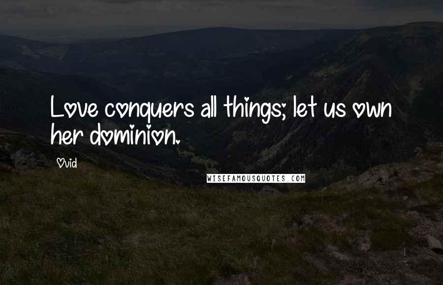 Ovid Quotes: Love conquers all things; let us own her dominion.