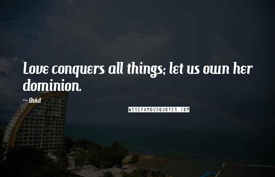 Ovid Quotes: Love conquers all things; let us own her dominion.