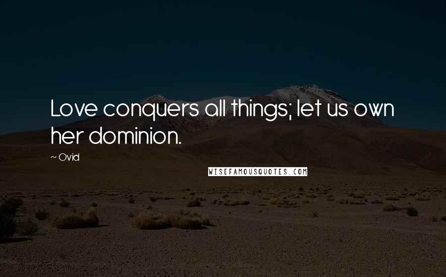 Ovid Quotes: Love conquers all things; let us own her dominion.