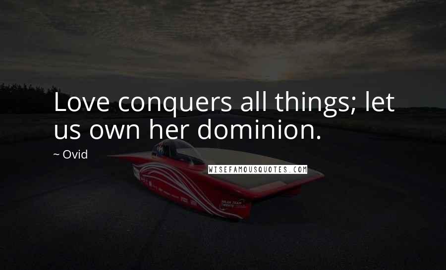 Ovid Quotes: Love conquers all things; let us own her dominion.