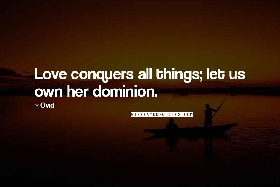 Ovid Quotes: Love conquers all things; let us own her dominion.