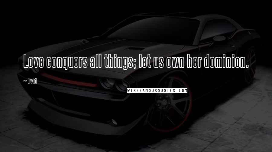 Ovid Quotes: Love conquers all things; let us own her dominion.