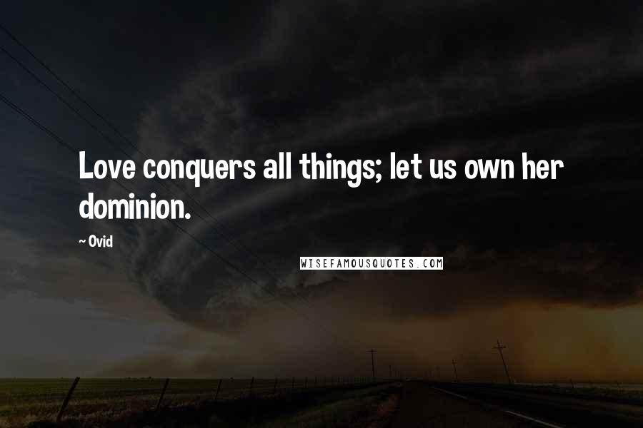 Ovid Quotes: Love conquers all things; let us own her dominion.