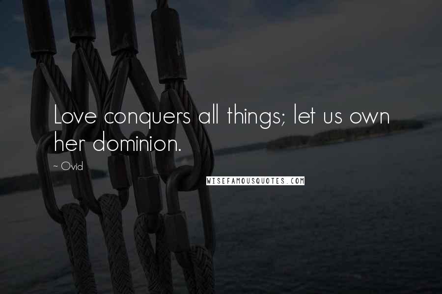 Ovid Quotes: Love conquers all things; let us own her dominion.