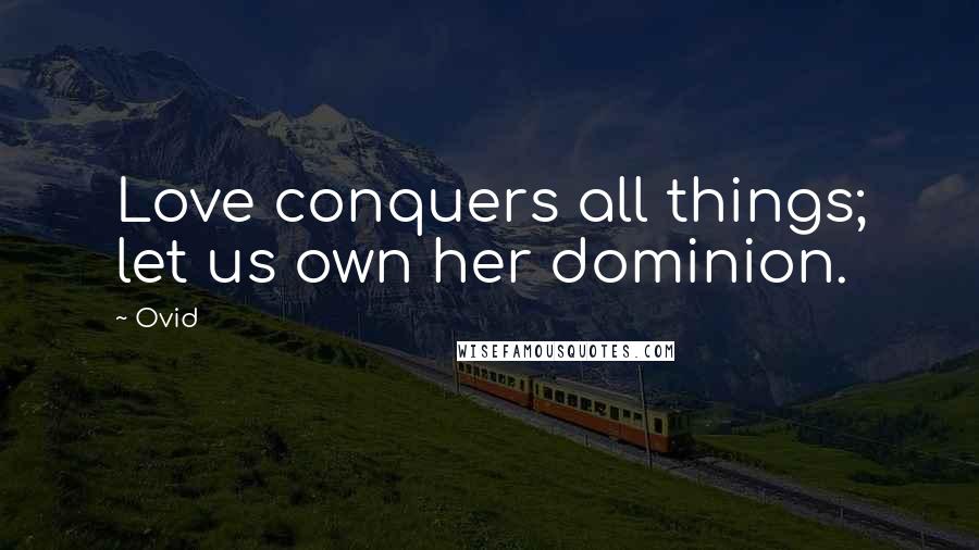 Ovid Quotes: Love conquers all things; let us own her dominion.