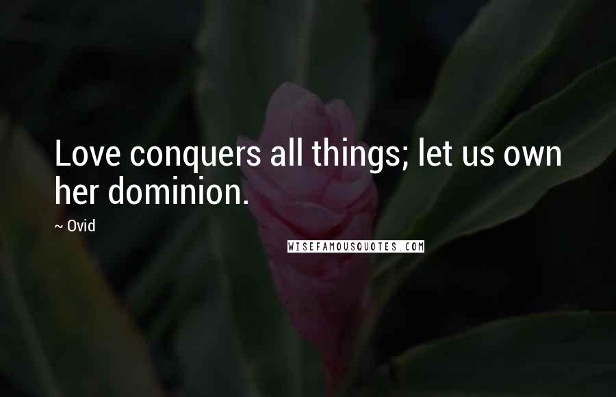 Ovid Quotes: Love conquers all things; let us own her dominion.