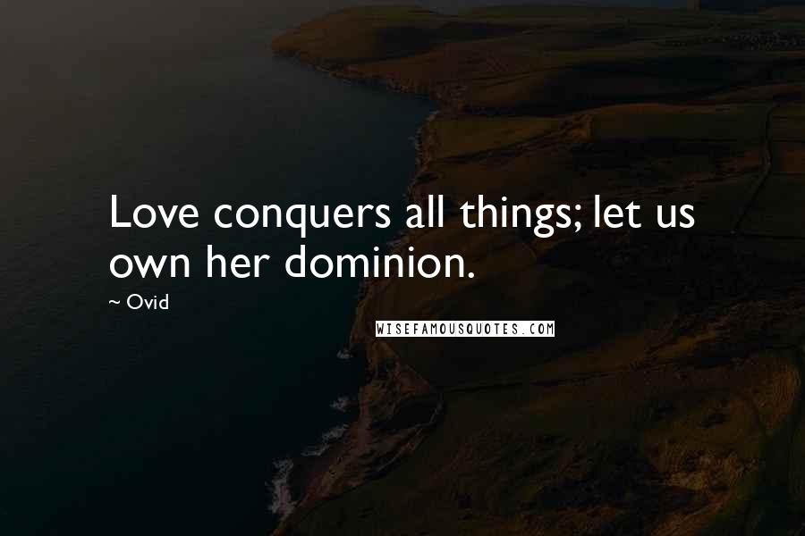 Ovid Quotes: Love conquers all things; let us own her dominion.