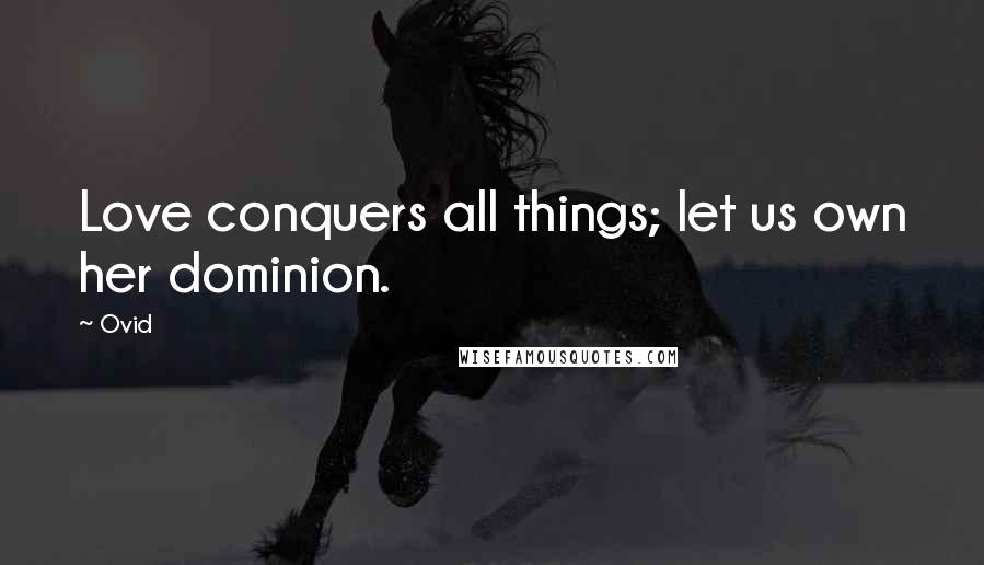 Ovid Quotes: Love conquers all things; let us own her dominion.