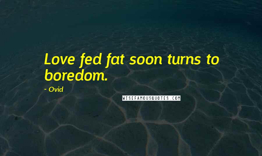 Ovid Quotes: Love fed fat soon turns to boredom.