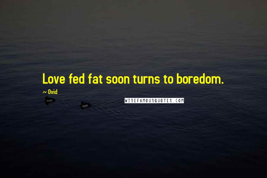 Ovid Quotes: Love fed fat soon turns to boredom.