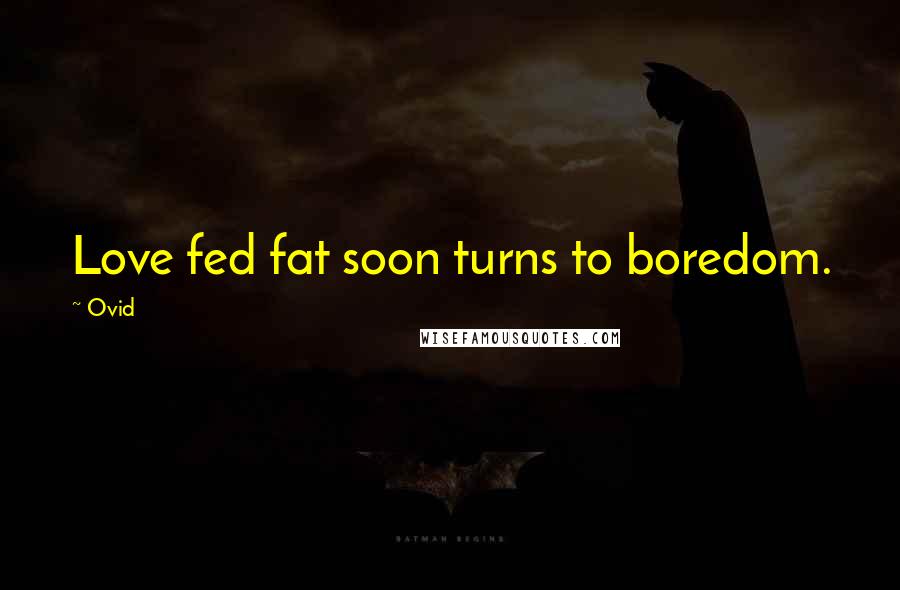 Ovid Quotes: Love fed fat soon turns to boredom.