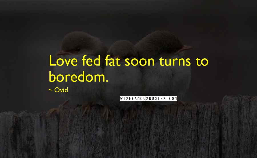 Ovid Quotes: Love fed fat soon turns to boredom.