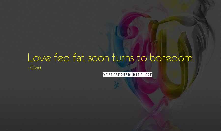 Ovid Quotes: Love fed fat soon turns to boredom.