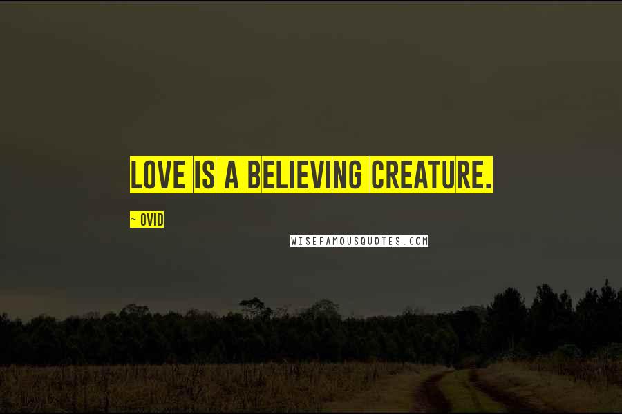 Ovid Quotes: Love is a believing creature.