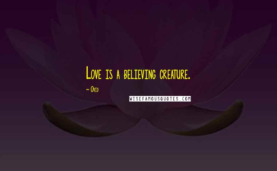 Ovid Quotes: Love is a believing creature.