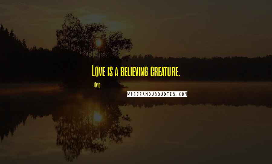 Ovid Quotes: Love is a believing creature.