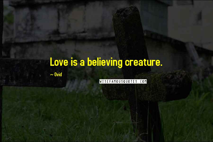 Ovid Quotes: Love is a believing creature.