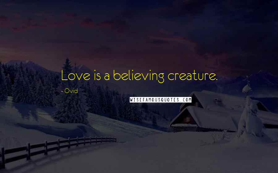 Ovid Quotes: Love is a believing creature.