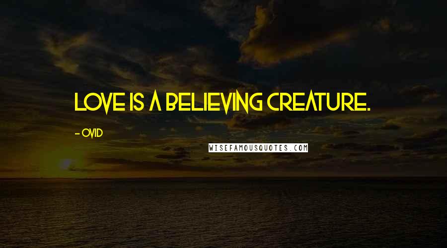 Ovid Quotes: Love is a believing creature.