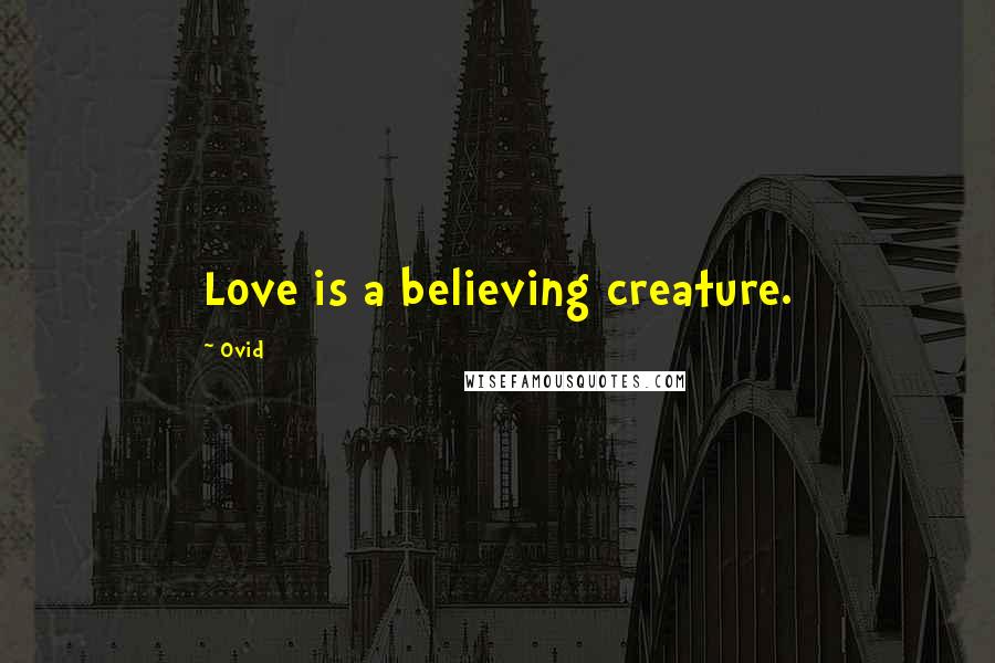 Ovid Quotes: Love is a believing creature.