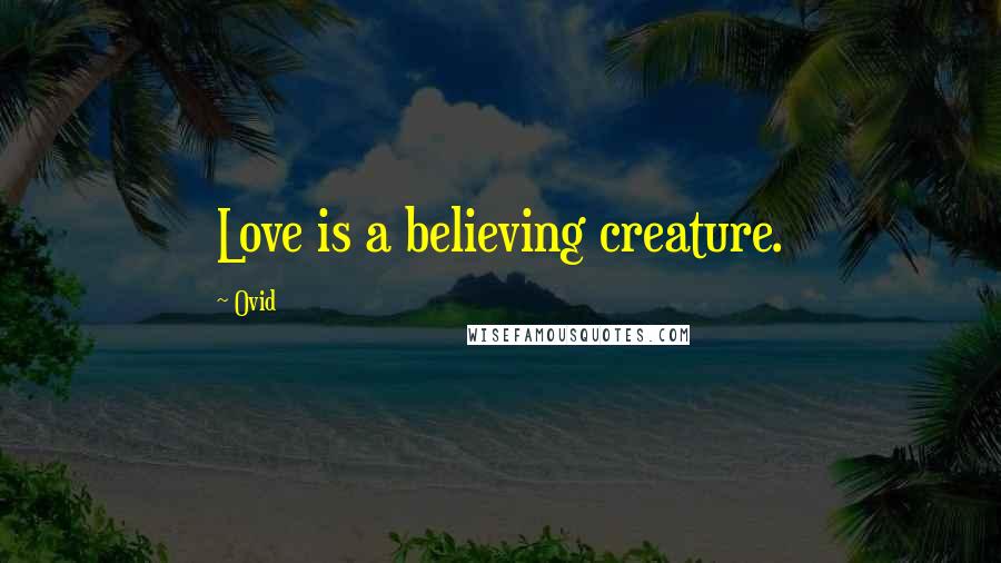 Ovid Quotes: Love is a believing creature.