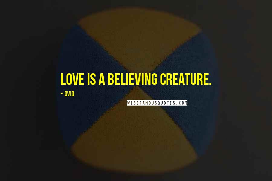 Ovid Quotes: Love is a believing creature.