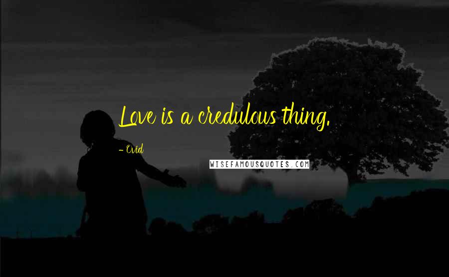 Ovid Quotes: Love is a credulous thing.