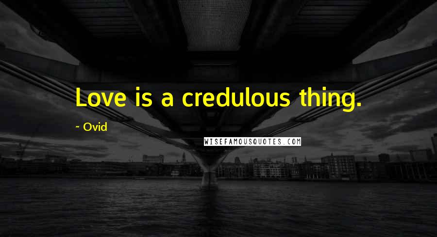 Ovid Quotes: Love is a credulous thing.