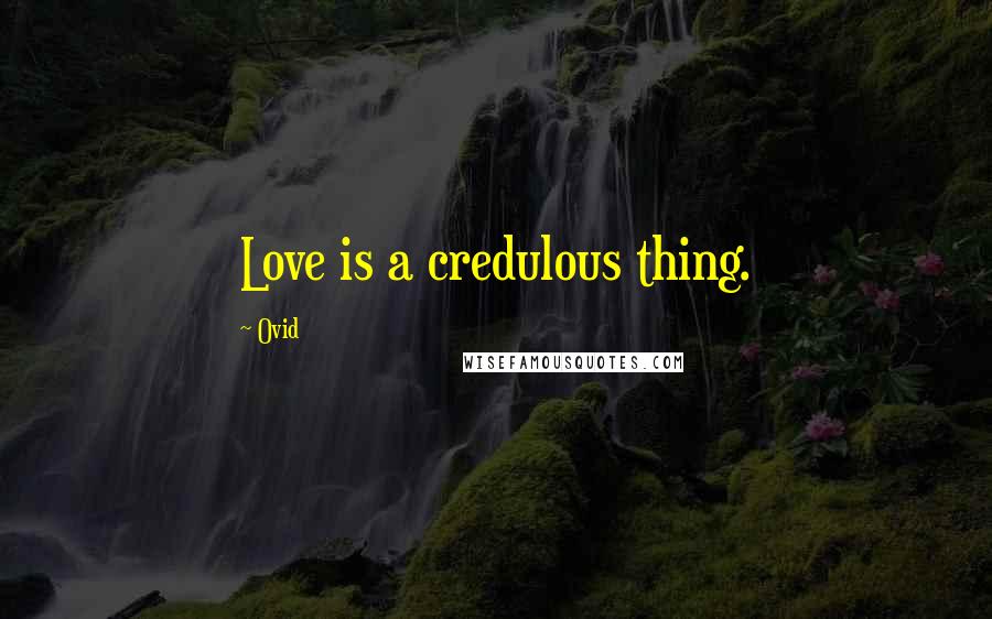 Ovid Quotes: Love is a credulous thing.