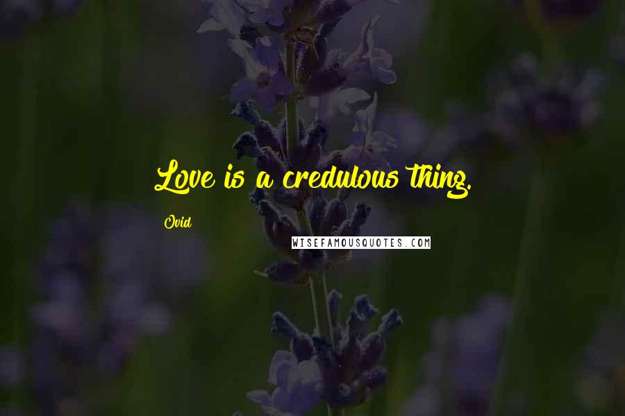 Ovid Quotes: Love is a credulous thing.