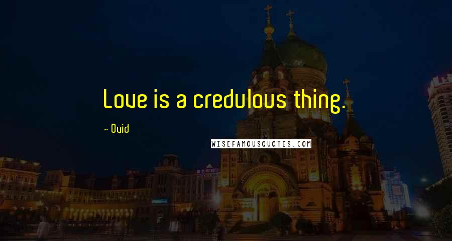 Ovid Quotes: Love is a credulous thing.