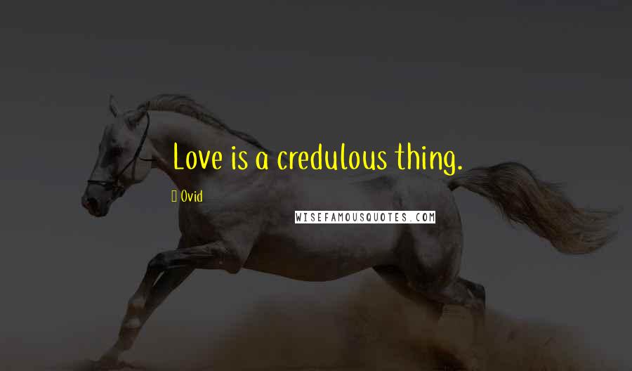 Ovid Quotes: Love is a credulous thing.