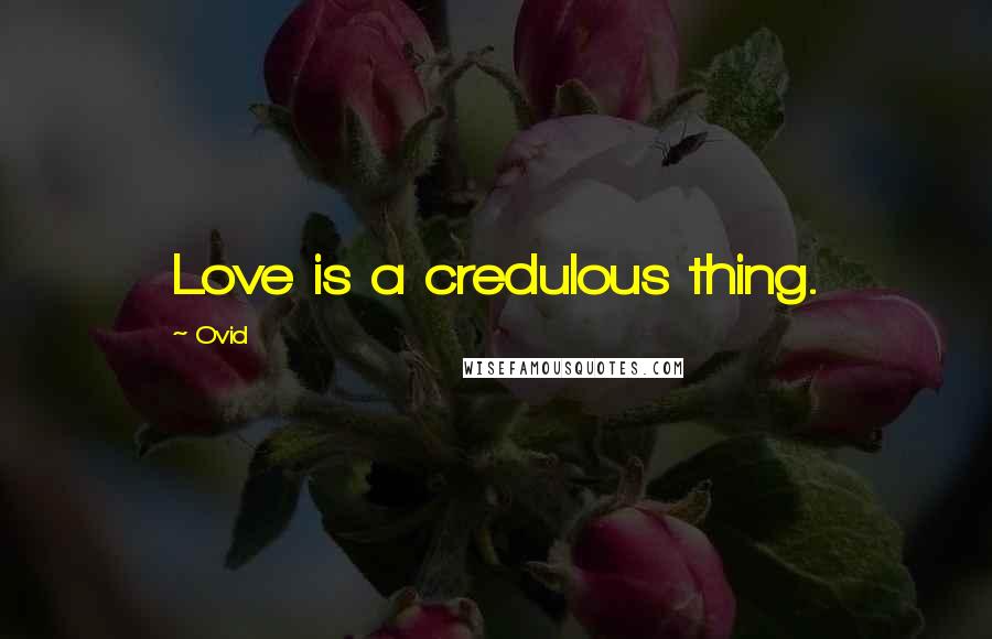 Ovid Quotes: Love is a credulous thing.