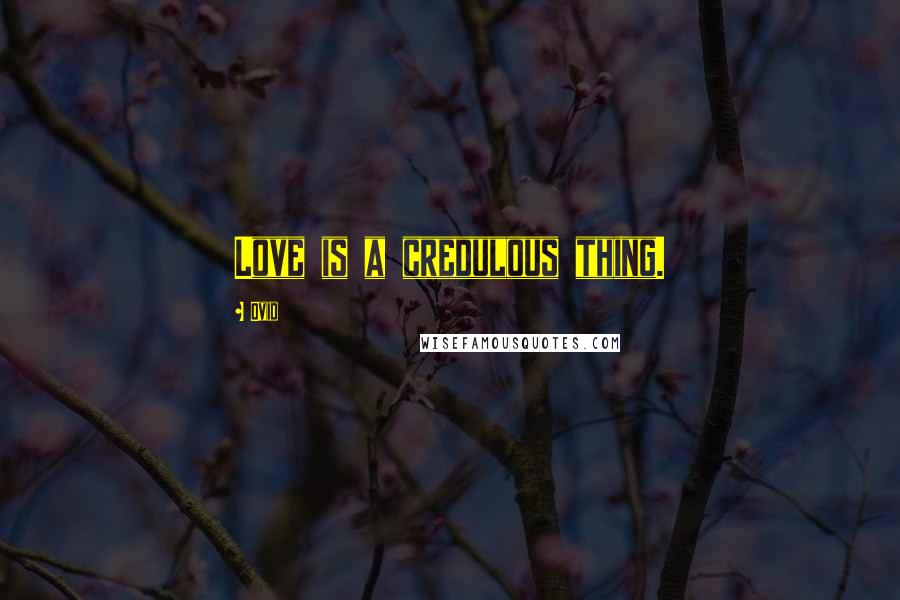 Ovid Quotes: Love is a credulous thing.