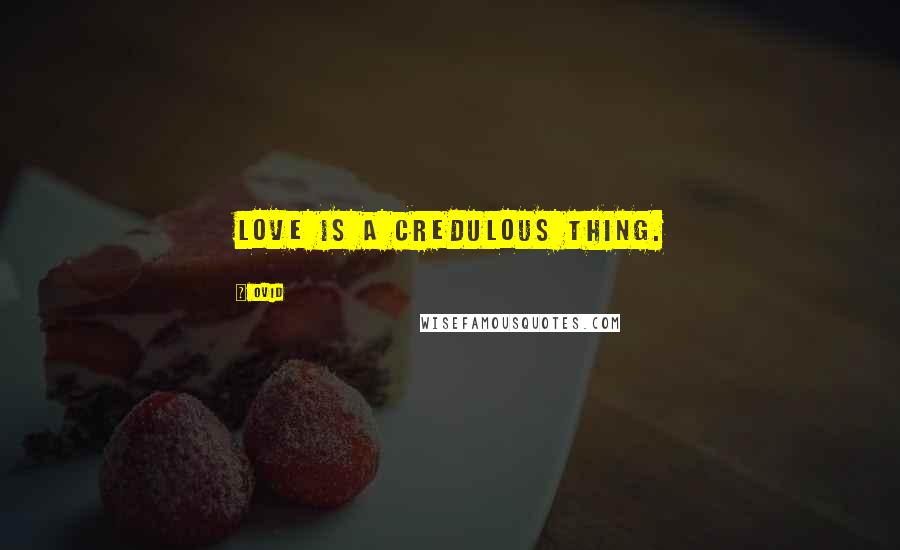 Ovid Quotes: Love is a credulous thing.