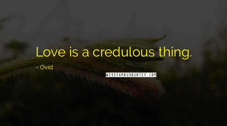 Ovid Quotes: Love is a credulous thing.