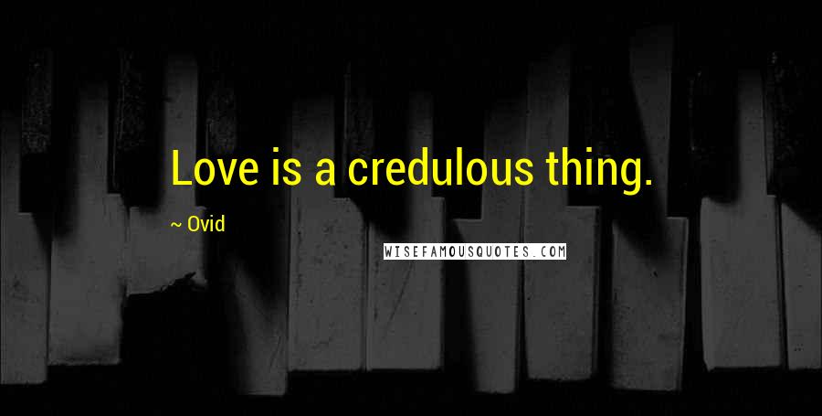 Ovid Quotes: Love is a credulous thing.