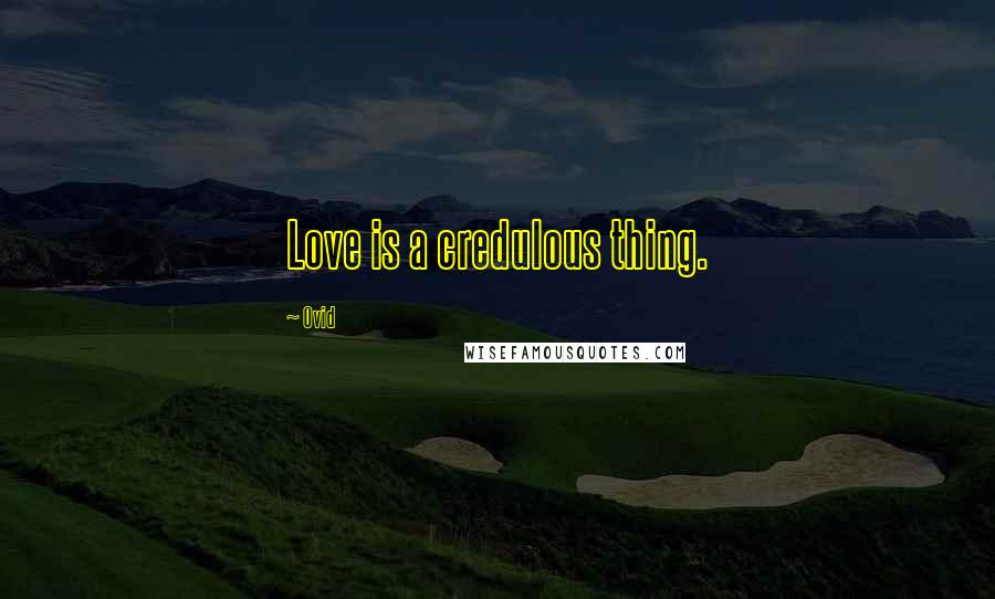 Ovid Quotes: Love is a credulous thing.