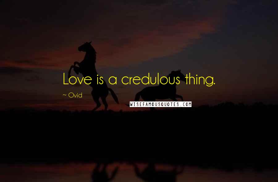 Ovid Quotes: Love is a credulous thing.