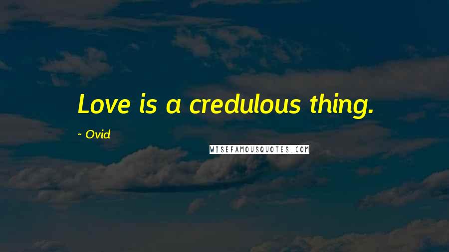 Ovid Quotes: Love is a credulous thing.